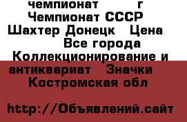 11.1) чемпионат : 1975 г - Чемпионат СССР - Шахтер-Донецк › Цена ­ 49 - Все города Коллекционирование и антиквариат » Значки   . Костромская обл.